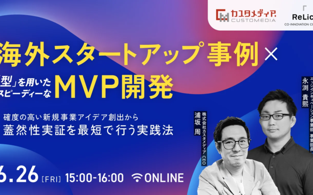 【6/26開催】海外スタートアップ事例×型を用いたスピーディーなMVP開発ウェビナー（株式会社カスタメディア×株式会社Relic共催）