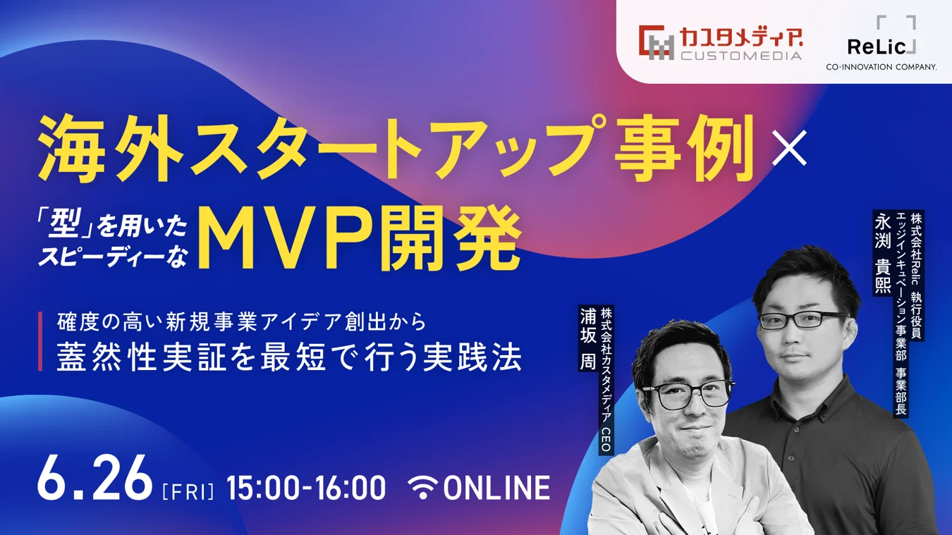 【6/26開催】海外スタートアップ事例×型を用いたスピーディーなMVP開発ウェビナー(株式会社カスタメディア×株式会社Relic共催)