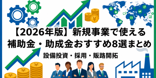 【2026年最新版】新規事業で使える補助金・助成金おすすめ8選｜設備投資・採用・販路開拓