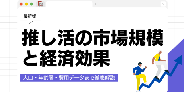 【最新】推し活市場規模・経済効果は？人口・年齢層・費用データまで徹底解説