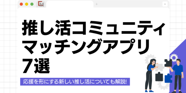 【比較】推し活コミュニティ・マッチングアプリ7選｜応援を形にする新しい推し活とは