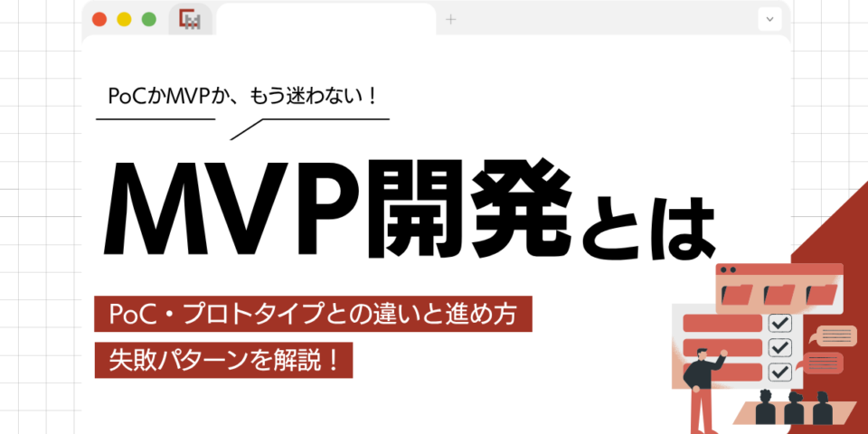 【完全版】MVP開発とは？PoC・プロトタイプとの違いと進め方、失敗パターンを解説