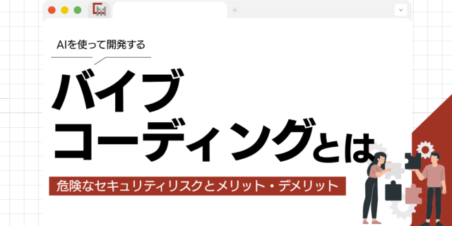 バイブコーディングとは？意外と危険なセキュリティリスクとメリット・デメリット