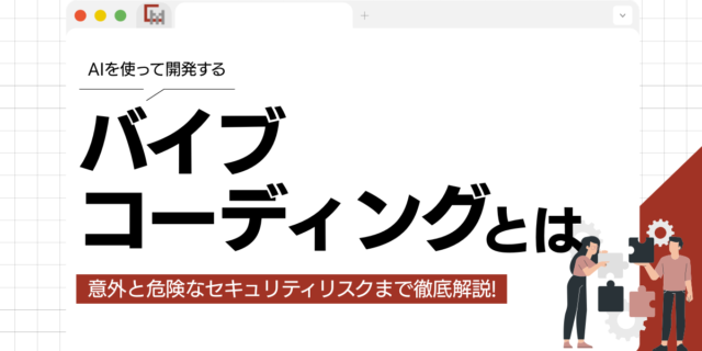 バイブコーディングとは？意外と危険なセキュリティリスクとメリット・デメリット