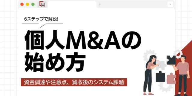 個人M&Aの始め方！資金調達や注意点、買収後のシステム課題を解説!