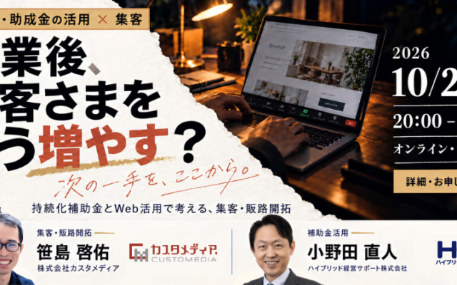 開業後に顧客が増えないとお悩みの創業期事業者へ！持続化補助金の選び方や準備、Web集客・申込導線の改善策を専門家が解説。事前募集のリアルなお悩みに答えるライブ深掘り付き無料ウェビナーです。【10/29開催】