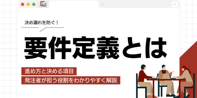 要件定義とは？進め方と決める項目、発注者が担う役割をわかりやすく解説