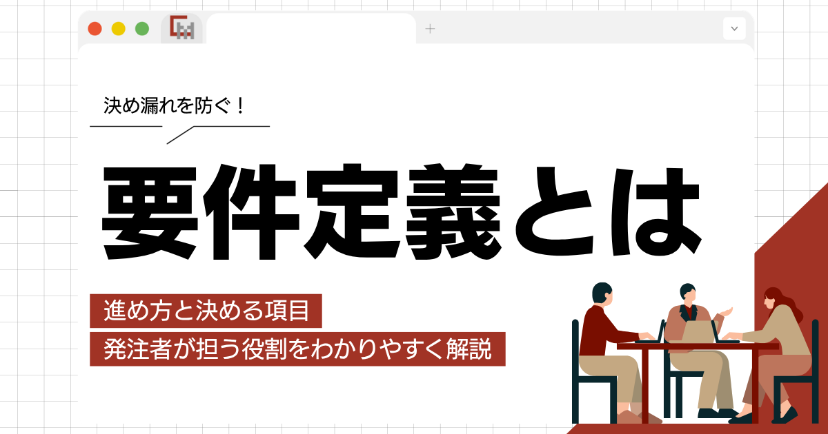 要件定義とは？進め方と決める項目、発注者が担う役割をわかりやすく解説