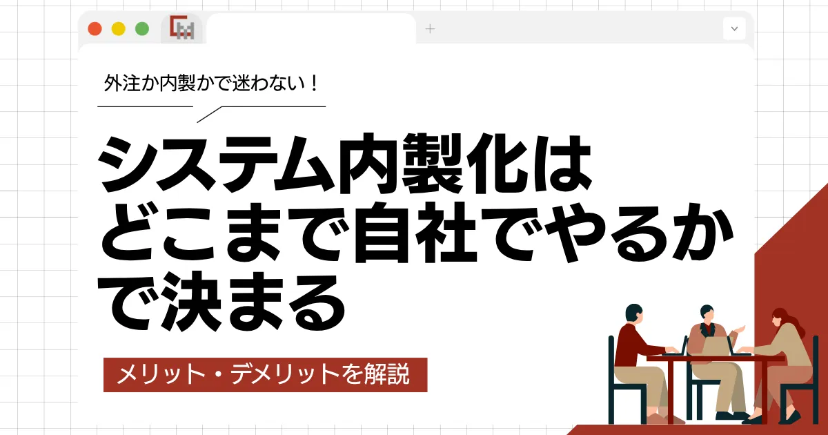 システム内製化は「どこまで自社でやるか」で決まる！メリット・デメリットを解説